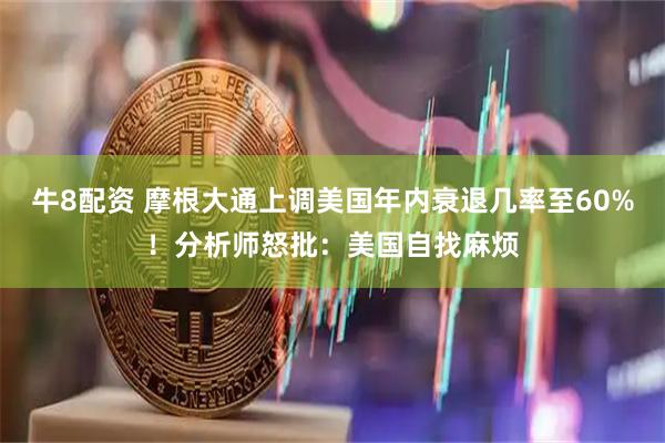 牛8配资 摩根大通上调美国年内衰退几率至60%！分析师怒批：美国自找麻烦