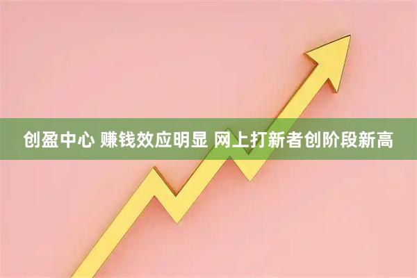 创盈中心 赚钱效应明显 网上打新者创阶段新高