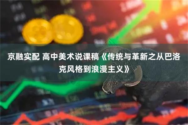京融实配 高中美术说课稿《传统与革新之从巴洛克风格到浪漫主义》