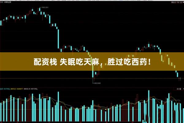 配资栈 失眠吃天麻，胜过吃西药！