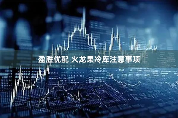 盈胜优配 火龙果冷库注意事项