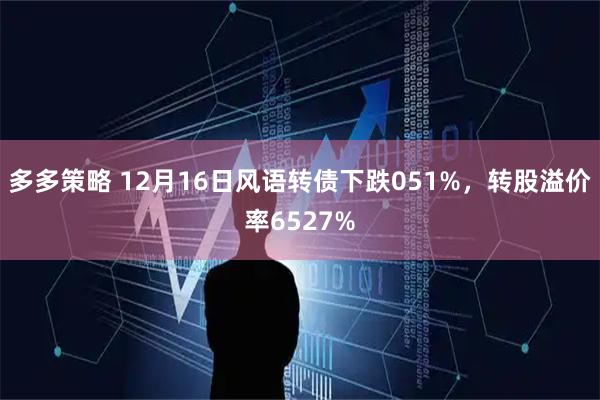 多多策略 12月16日风语转债下跌051%，转股溢价率6527%