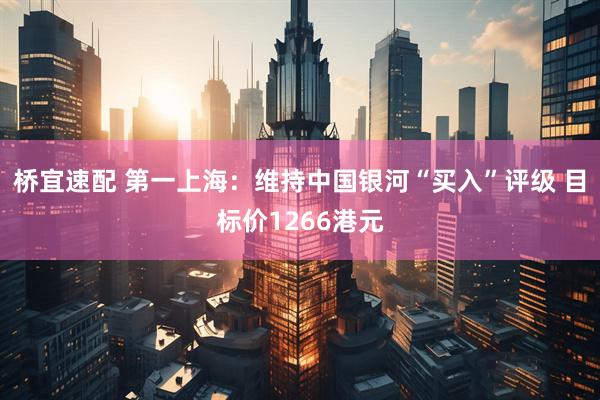 桥宜速配 第一上海：维持中国银河“买入”评级 目标价1266港元