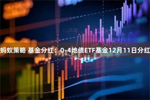 蚂蚁策略 基金分红：0-4地债ETF基金12月11日分红