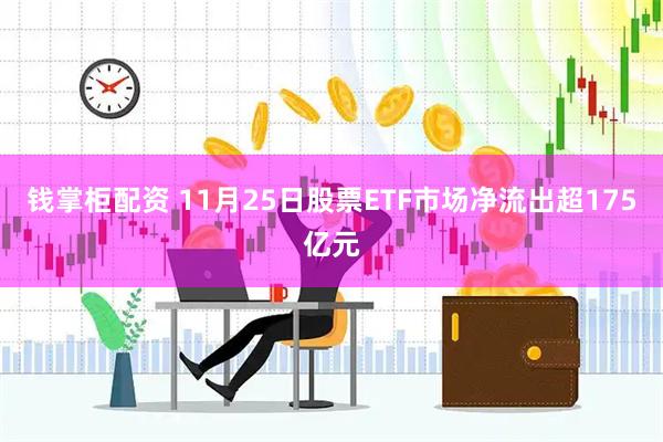 钱掌柜配资 11月25日股票ETF市场净流出超175亿元