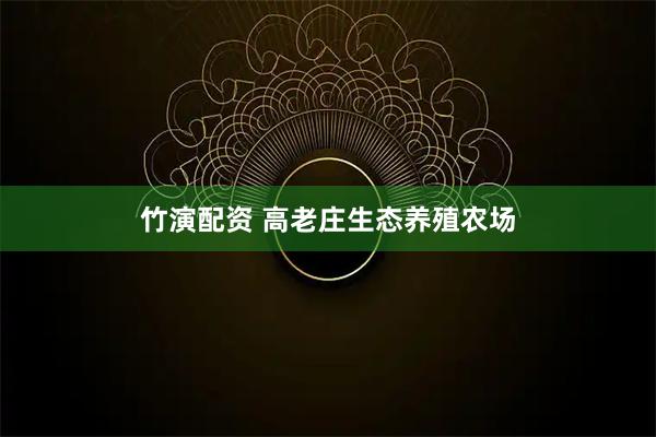 竹演配资 高老庄生态养殖农场