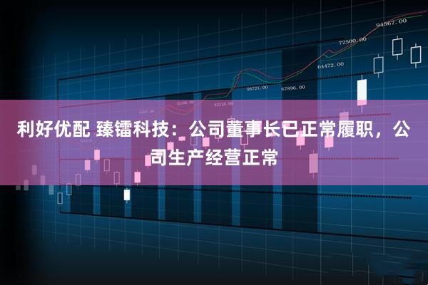 利好优配 臻镭科技：公司董事长已正常履职，公司生产经营正常