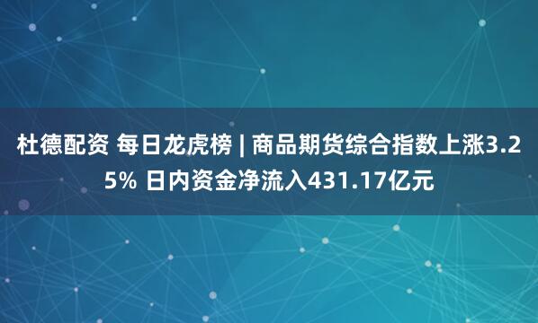 杜德配资 每日龙虎榜 | 商品期货综合指数上涨3.25% 日内资金净流入431.17亿元