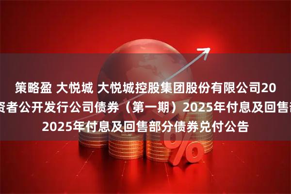 策略盈 大悦城 大悦城控股集团股份有限公司2022年面向专业投资者公开发行公司债券（第一期）2025年付息及回售部分债券兑付公告