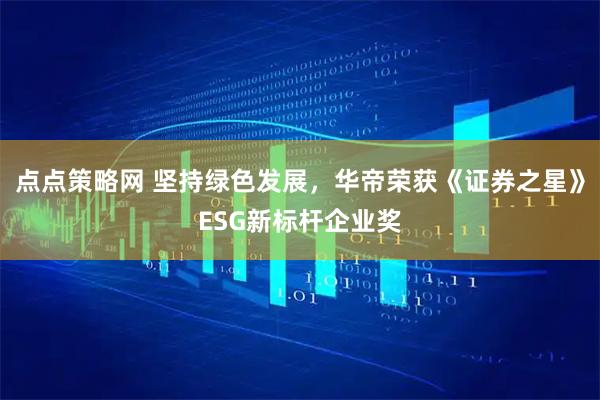 点点策略网 坚持绿色发展，华帝荣获《证券之星》ESG新标杆企业奖